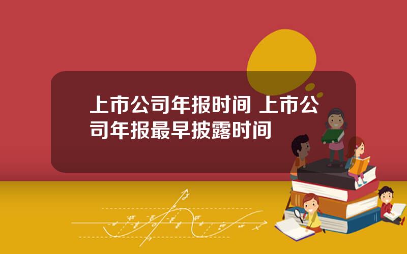 上市公司年报时间 上市公司年报最早披露时间